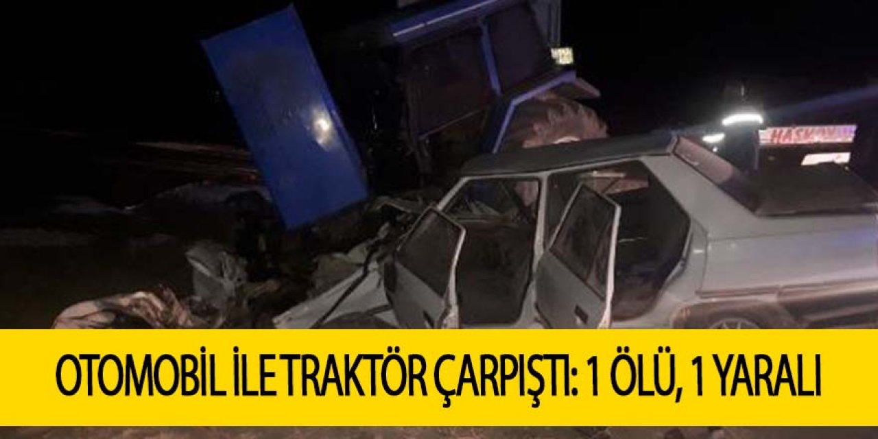 OTOMOBİL İLE TRAKTÖR ÇARPIŞTI: 1 ÖLÜ, 1 YARALI