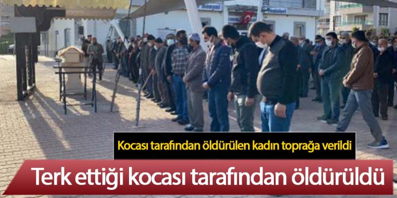 Terk ettiği kocası tarafından öldürülen kadın toprağa verildi
