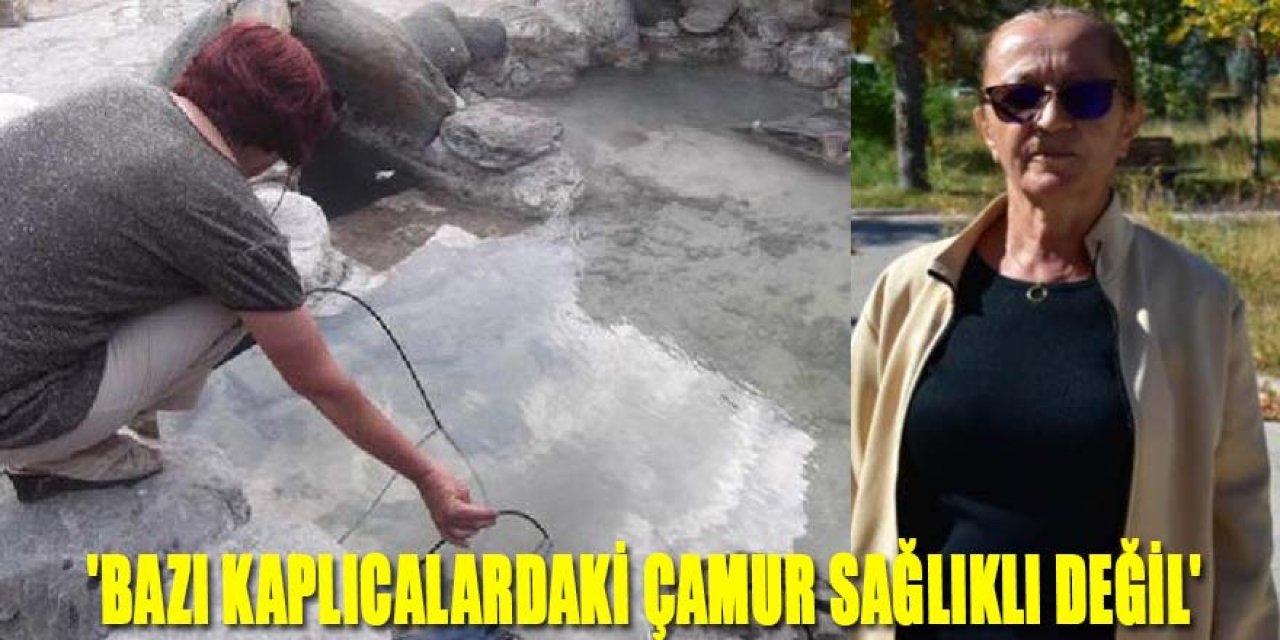 'BAZI KAPLICALARDAKİ ÇAMUR SAĞLIKLI DEĞİL'