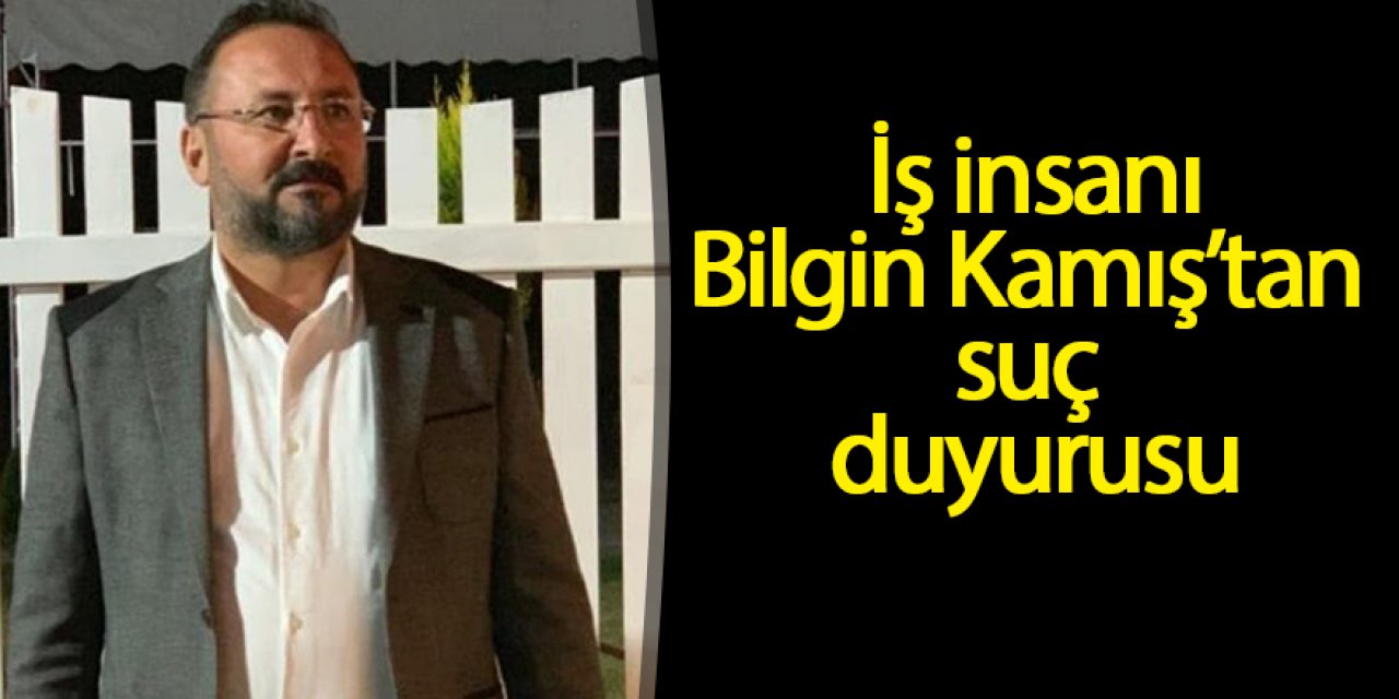 BİLGİN KAMIŞ'TAN SUÇ DUYURUSU
