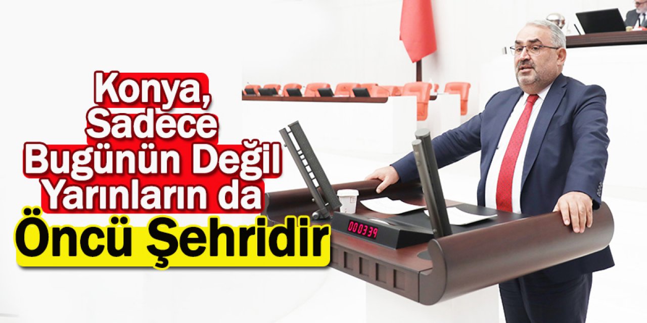 Milletvekili Halil Etyemez: Konya, Sadece Bugünün Değil Yarınların da Öncü Şehridir