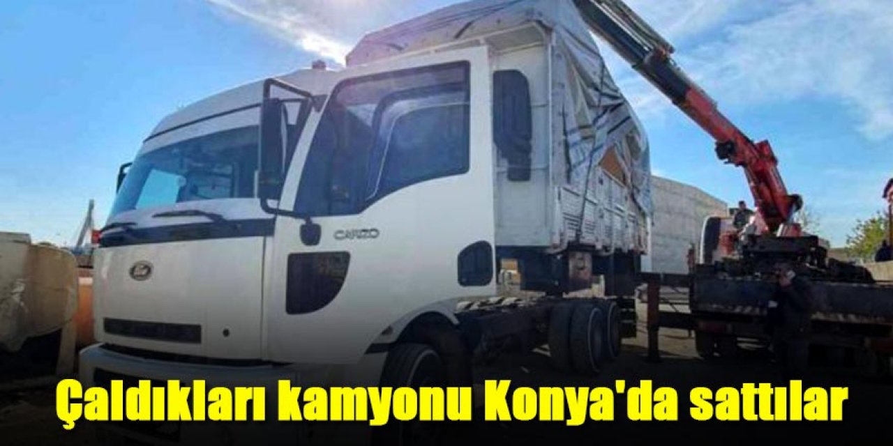 Çaldıkları kamyonu Konya'da sattılar