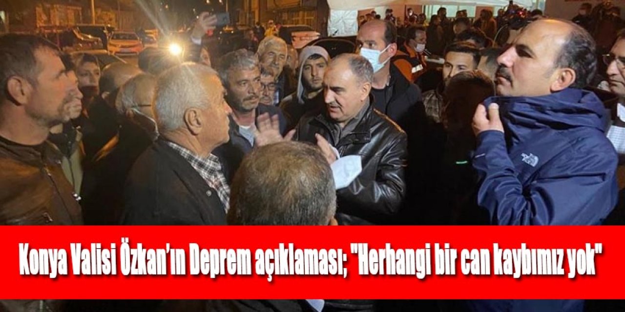 Konya Valisi Özkan'ın Deprem açıklaması; "Herhangi bir can kaybımız yok"