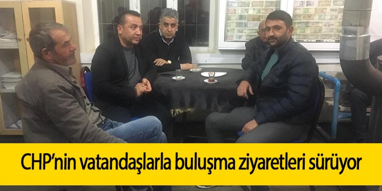 CHP’nin vatandaşlarla buluşma ziyaretleri sürüyor