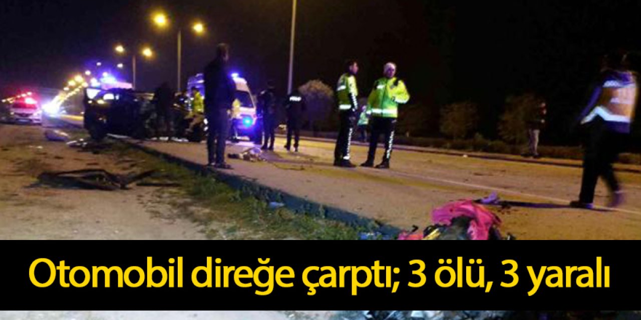 Otomobil direğe çarptı; 3 ölü, 3 yaralı