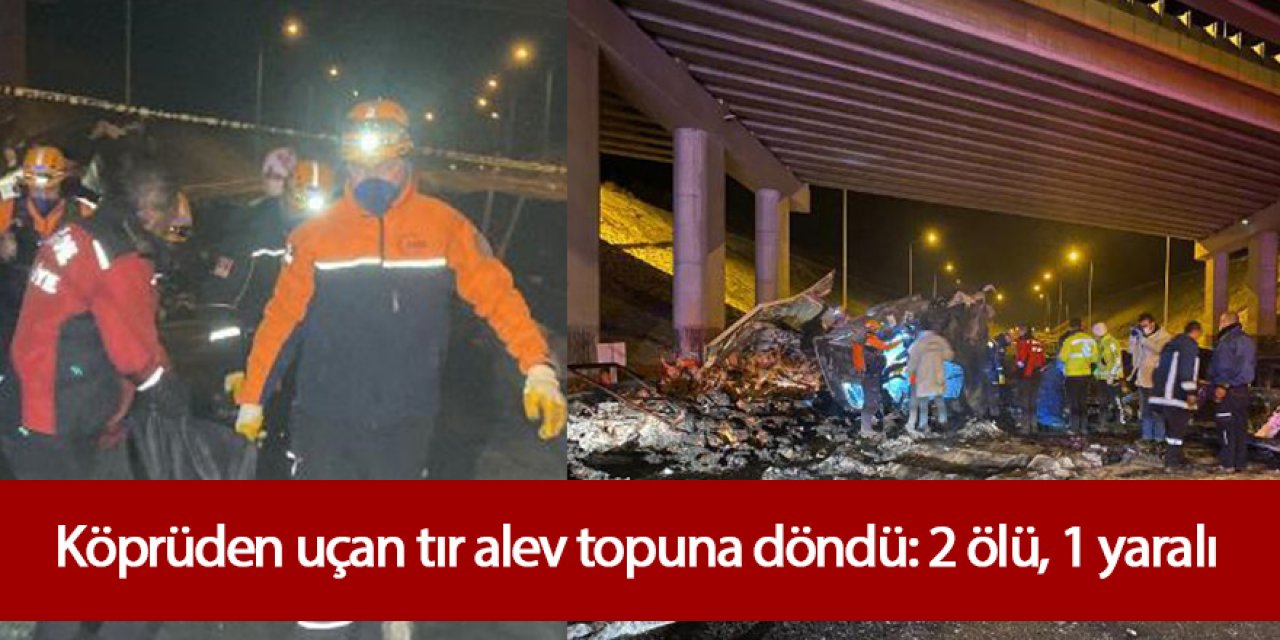 Köprüden uçan tır alev topuna döndü: 2 ölü, 1 yaralı
