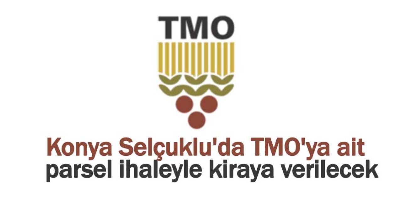 Konya Selçuklu'da TMO'ya ait 5000 m² parsel ihaleyle kiraya verilecek