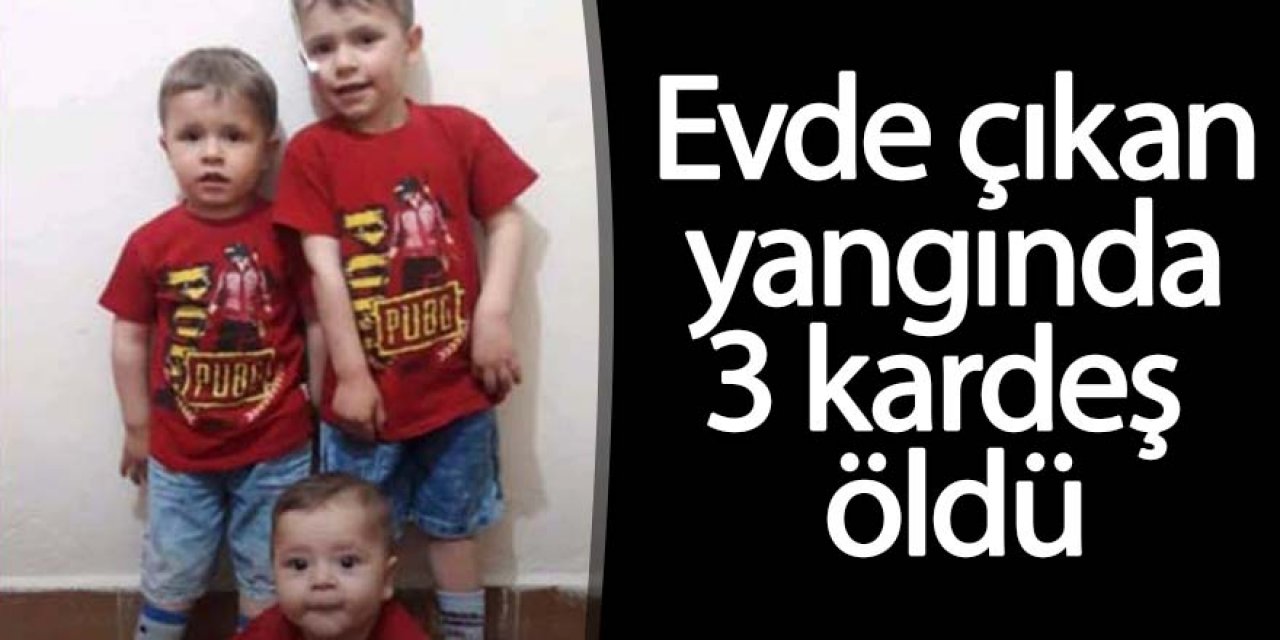 Yangın Faciasında; 3 kardeş öldü