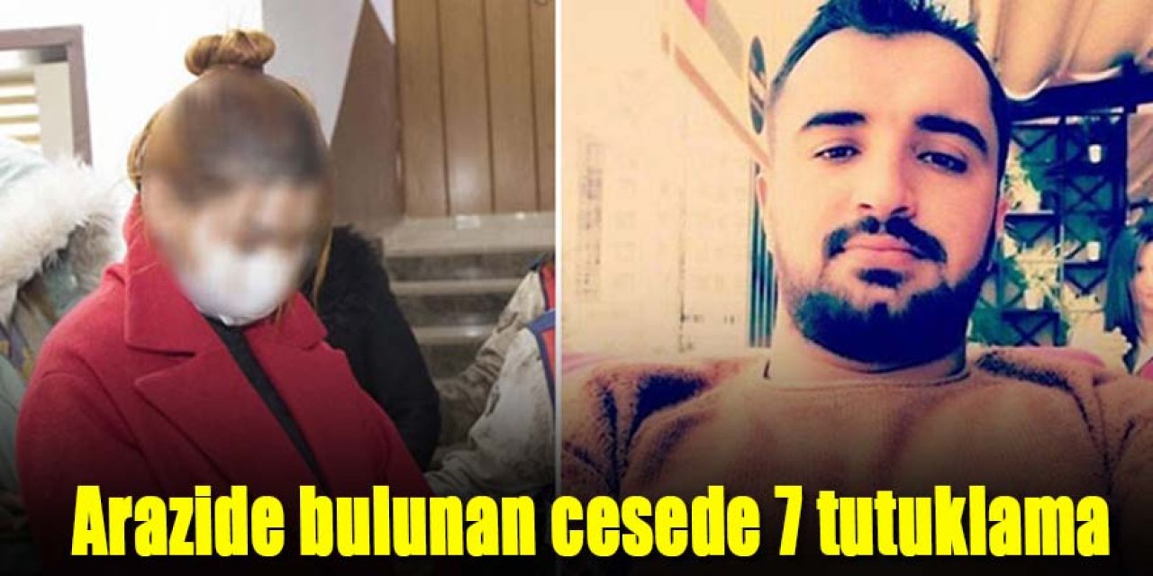 Arazide parçalanmış cesedi bulunan Mehmet'in ölümünde 7 kişi tutuklandı
