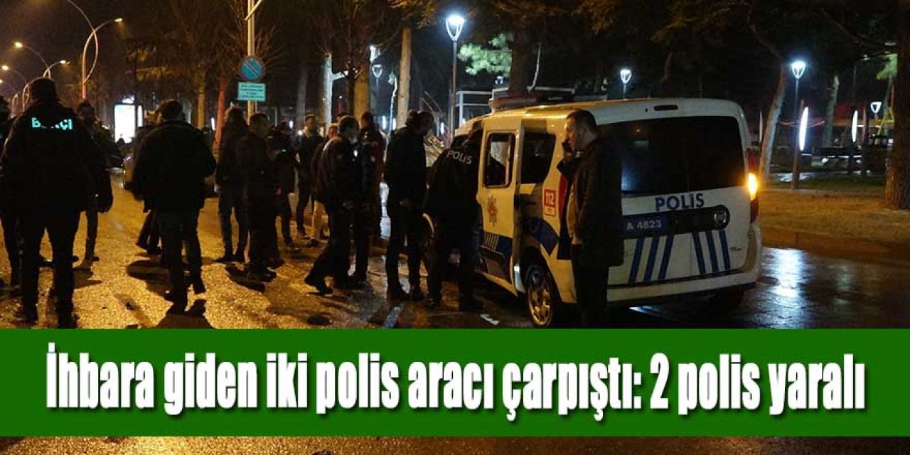 Kavga ihbarına giden iki polis aracı çarpıştı: 2 polis yaralı