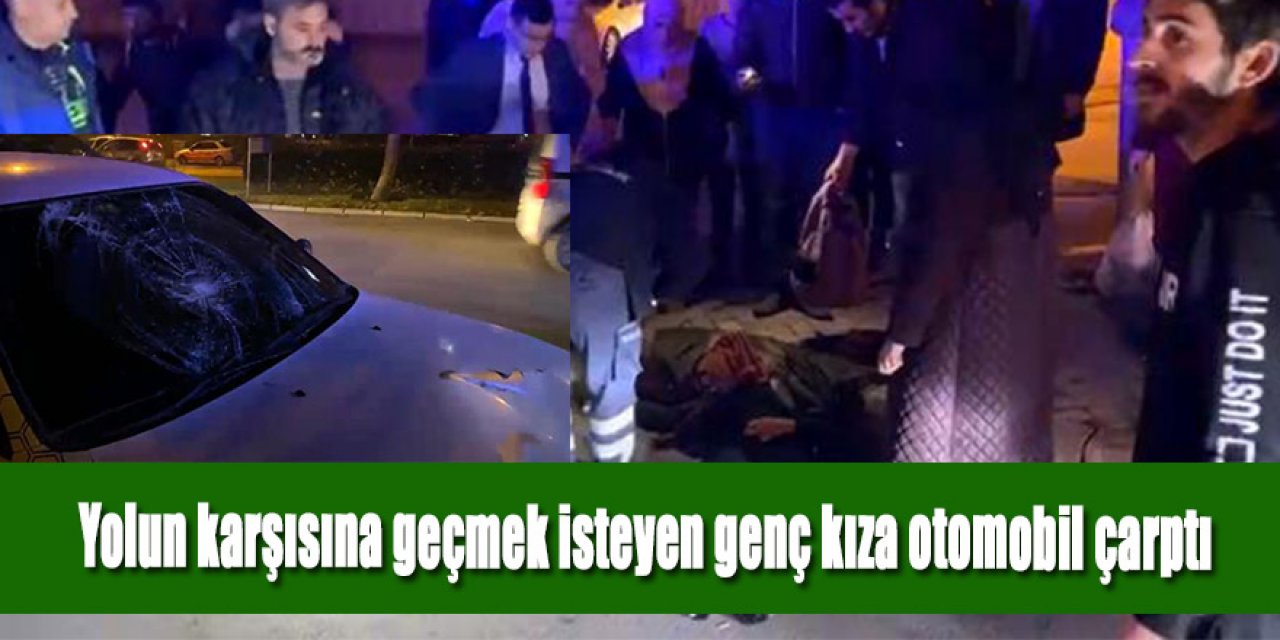 Yolun karşısına geçmek isteyen genç kıza otomobil çarptı