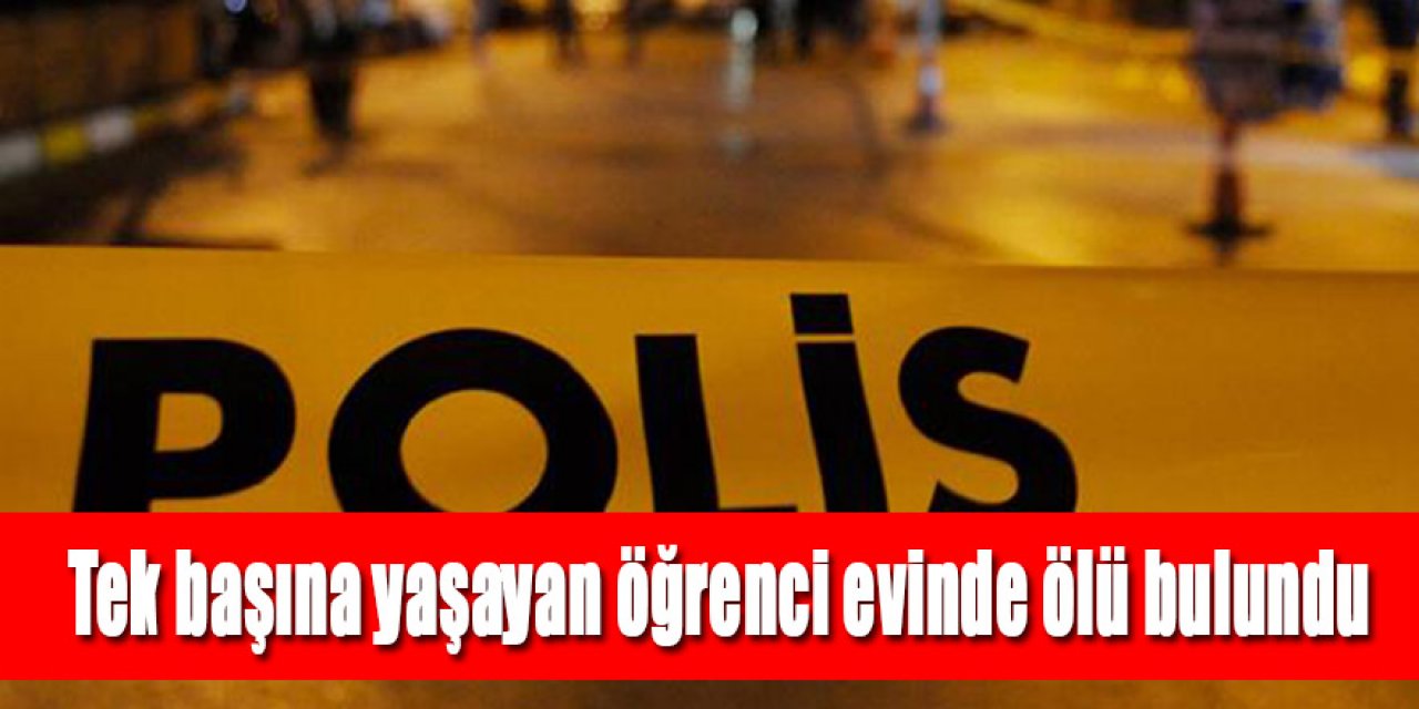 Yalnız yaşayan öğrenci evinde ölü bulundu