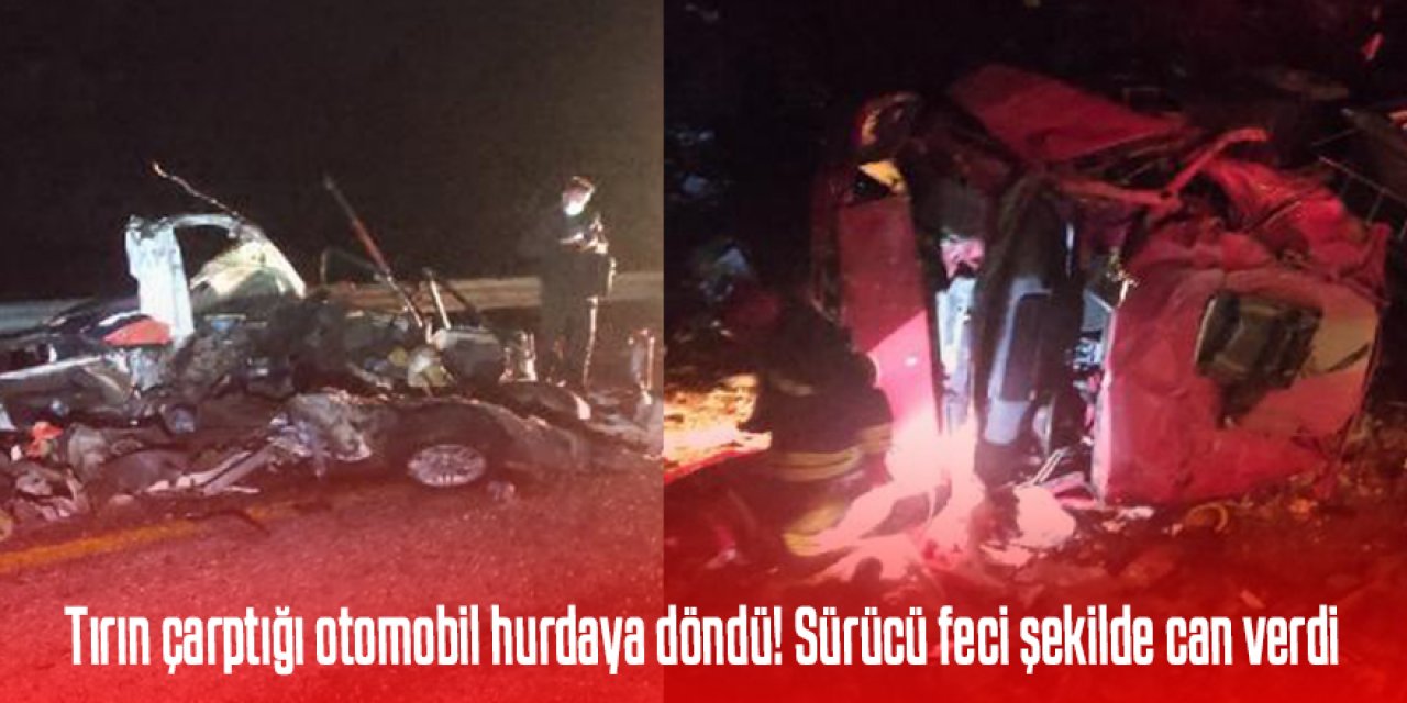 Tırın çarptığı otomobil hurdaya döndü! Sürücü feci şekilde can verdi