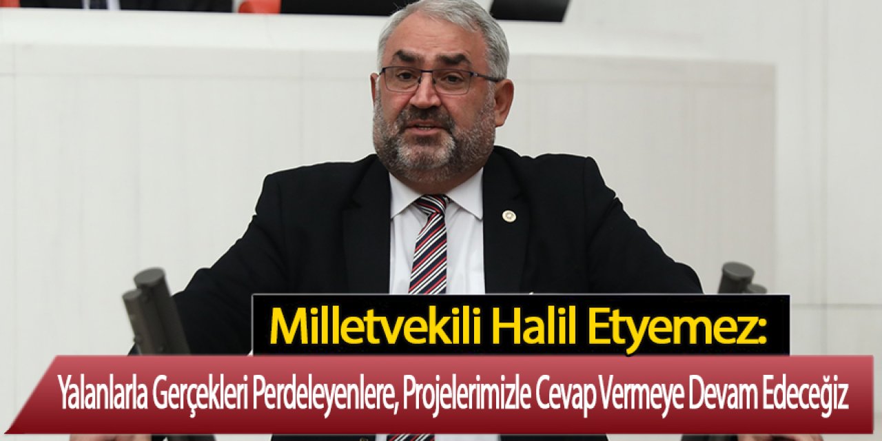 Milletvekili Halil Etyemez: Yalanlarla Gerçekleri Perdeleyenlere, Projelerimizle Cevap Vermeye Devam Edeceğiz