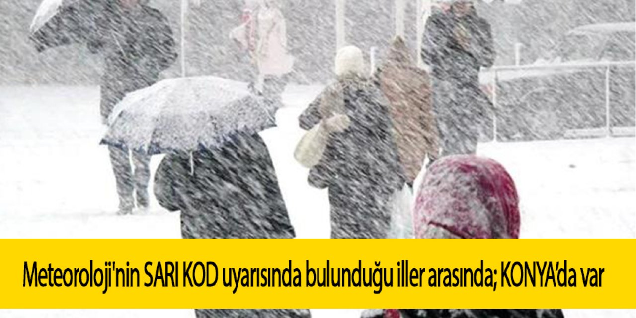 ÇOK SAYIDA İL İÇİN SARI KODLU UYARISI; O İLLER ARASINDA KONYA'DA BULUNUYOR