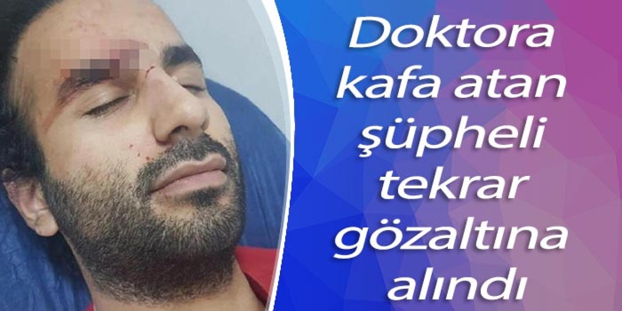 Doktora kafa atan şüpheli tekrar gözaltına alındı