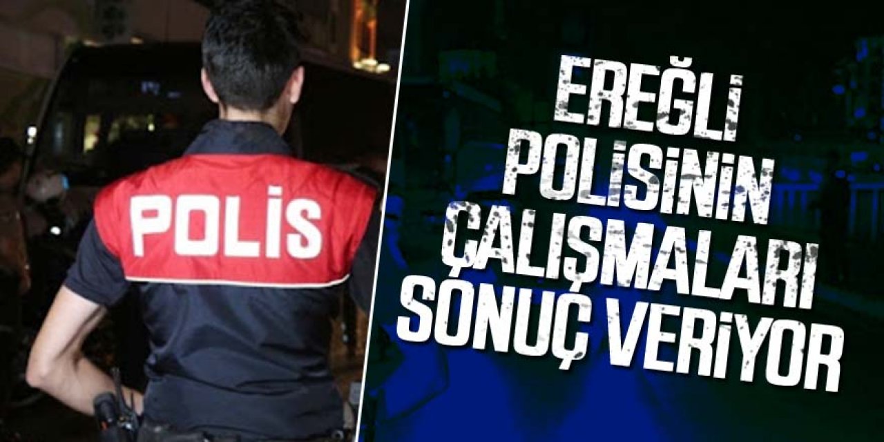 Ereğli polisinin çalışmaları sonuç veriyor