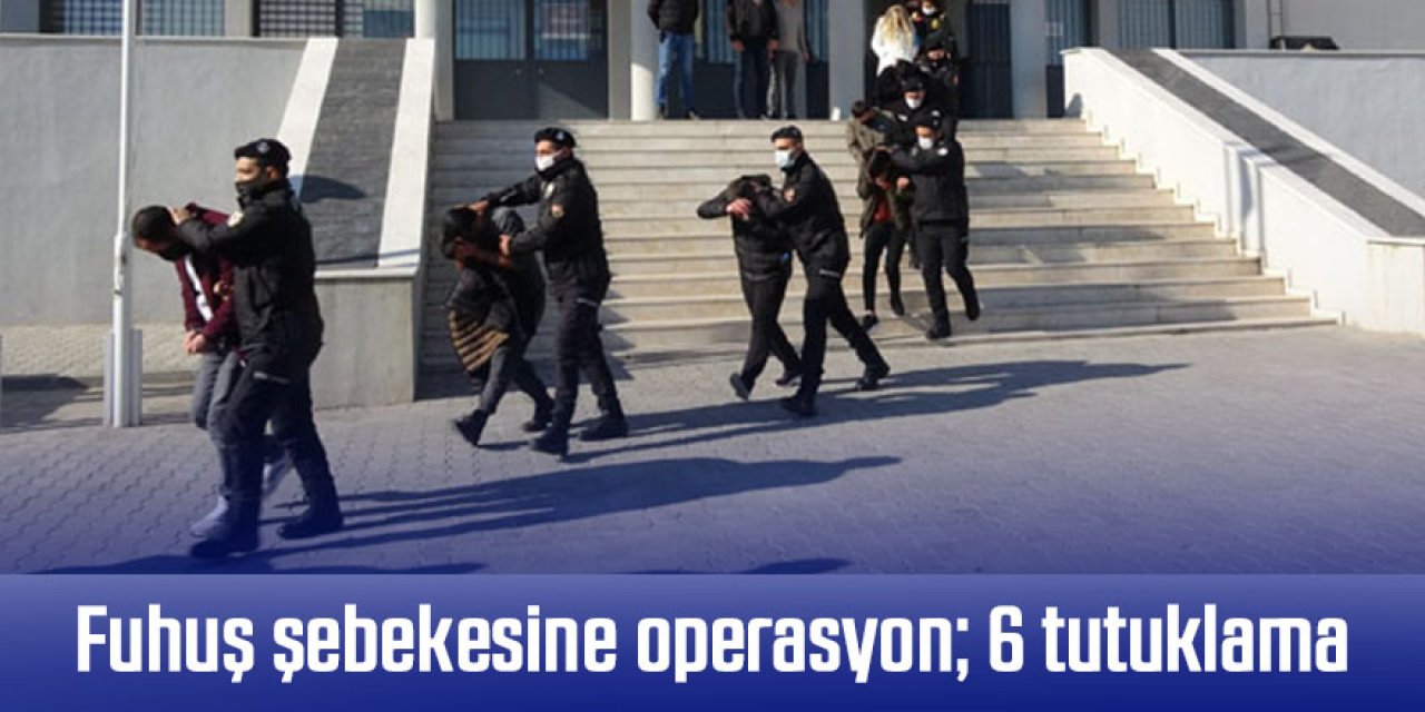 Fuhuş şebekesine operasyon; 6 tutuklama