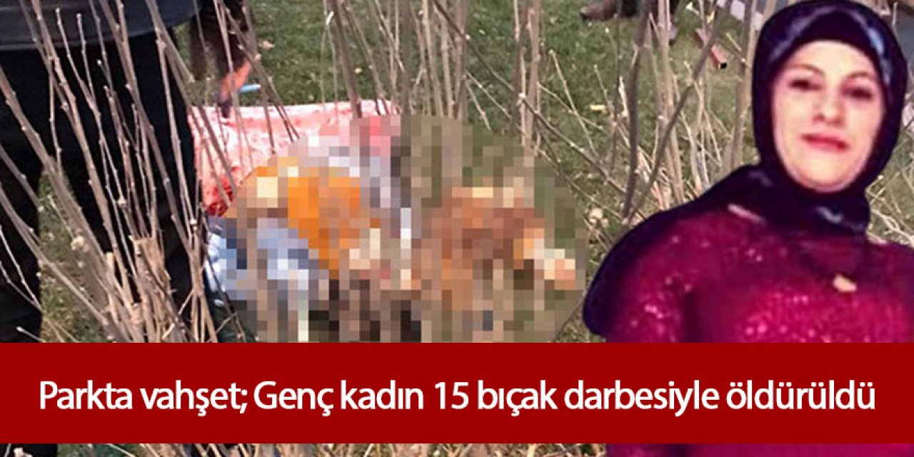 Parkta kadın cinayeti: Genç kadın bıçaklanarak öldürüldü