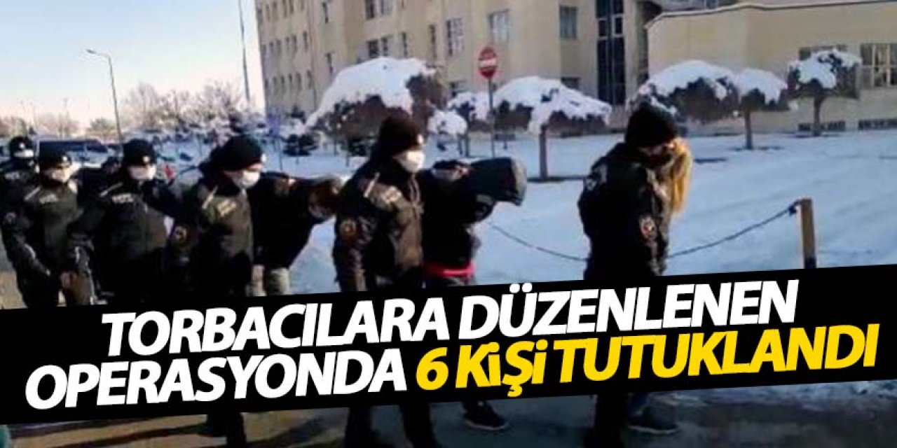 Torbacılara düzenlenen operasyonda 6 kişi tutuklandı