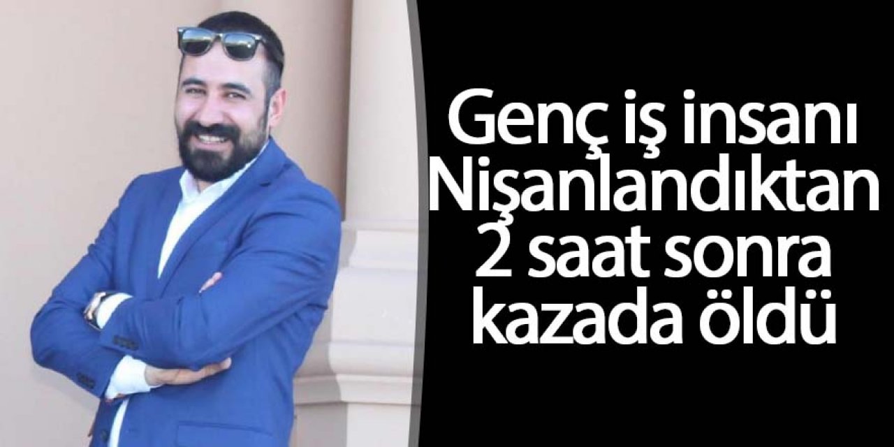Nişanlandıktan 2 saat sonra kazada öldü