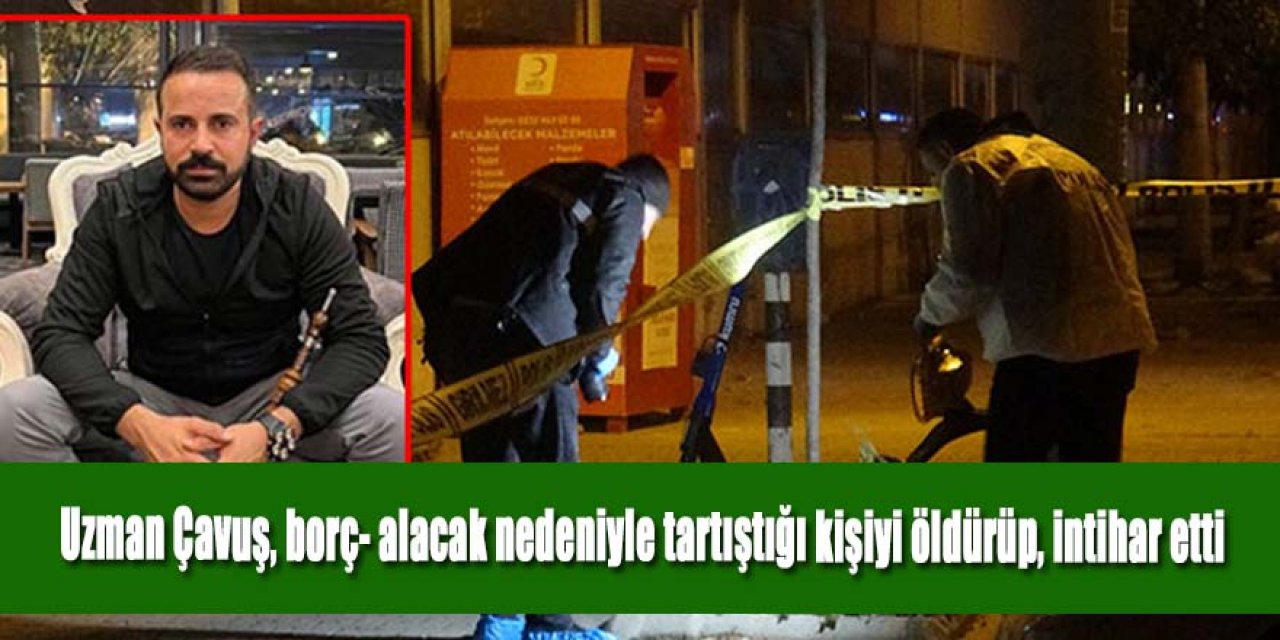 Uzman Çavuş, borç- alacak nedeniyle tartıştığı kişiyi öldürüp, intihar etti