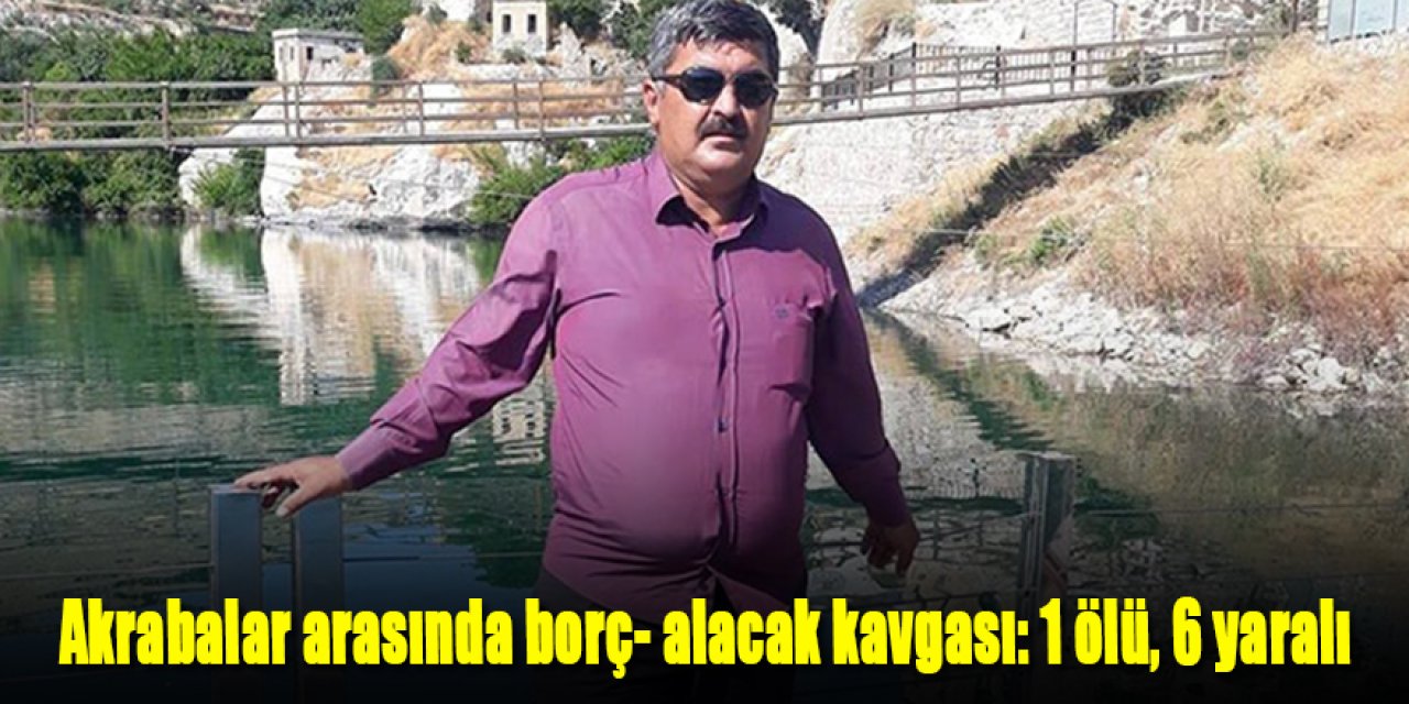 Akrabalar arasında borç- alacak kavgası: 1 ölü, 6 yaralı