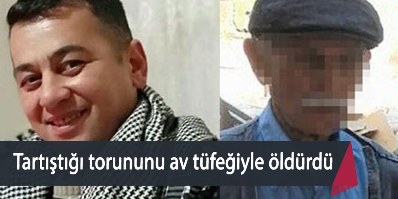 Tartıştığı torununu av tüfeğiyle öldürdü