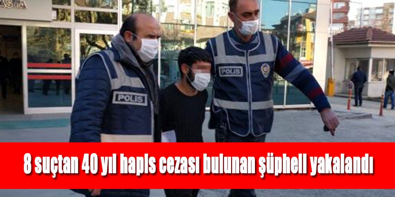 8 suçtan 40 yıl hapis cezası bulunan şüpheli yakalandı