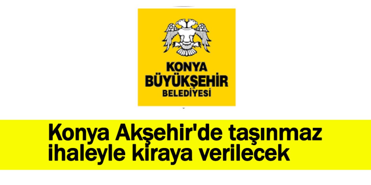 Konya Akşehir'de taşınmaz ihaleyle kiraya verilecek