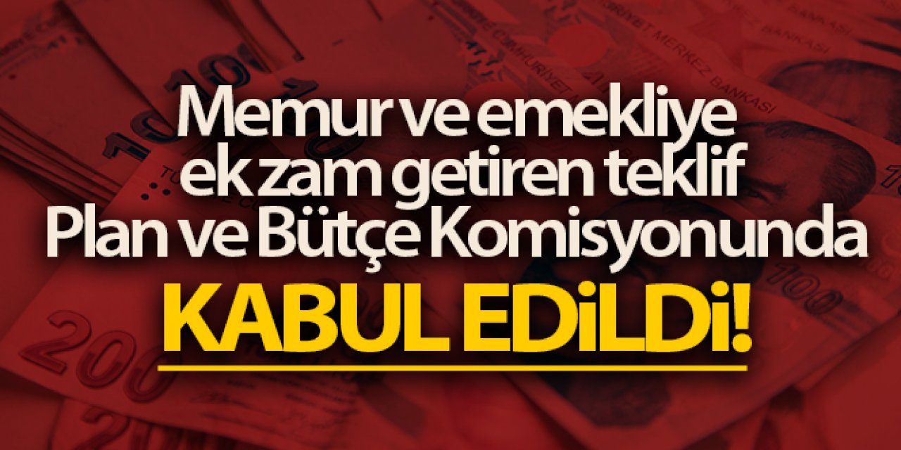 Memur ve emekliye ek zam getiren kanun teklifi Plan ve Bütçe Komisyonunda kabul edildi.