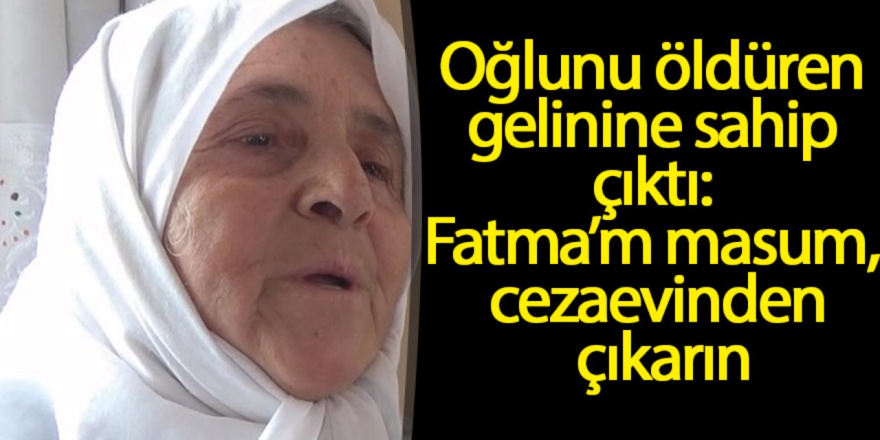 Oğlunu öldüren gelinine sahip çıktı: Fatma’m masum, cezaevinden çıkarın