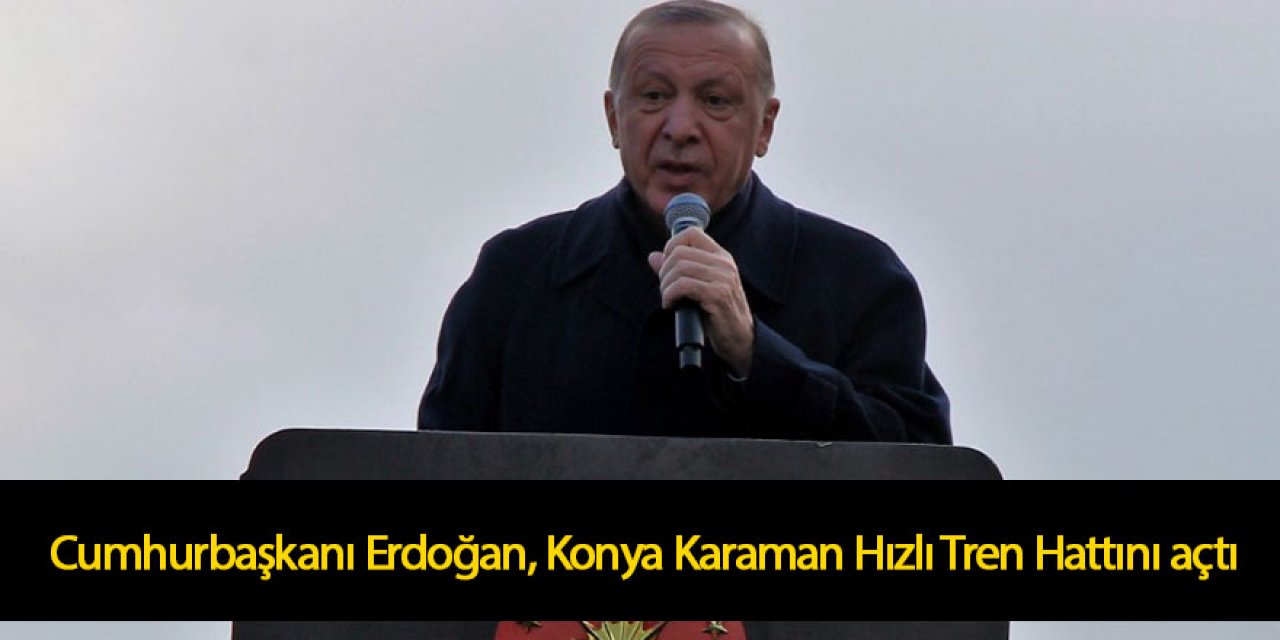 Cumhurbaşkanı Erdoğan, Konya Karaman Hızlı Tren Hattını açtı
