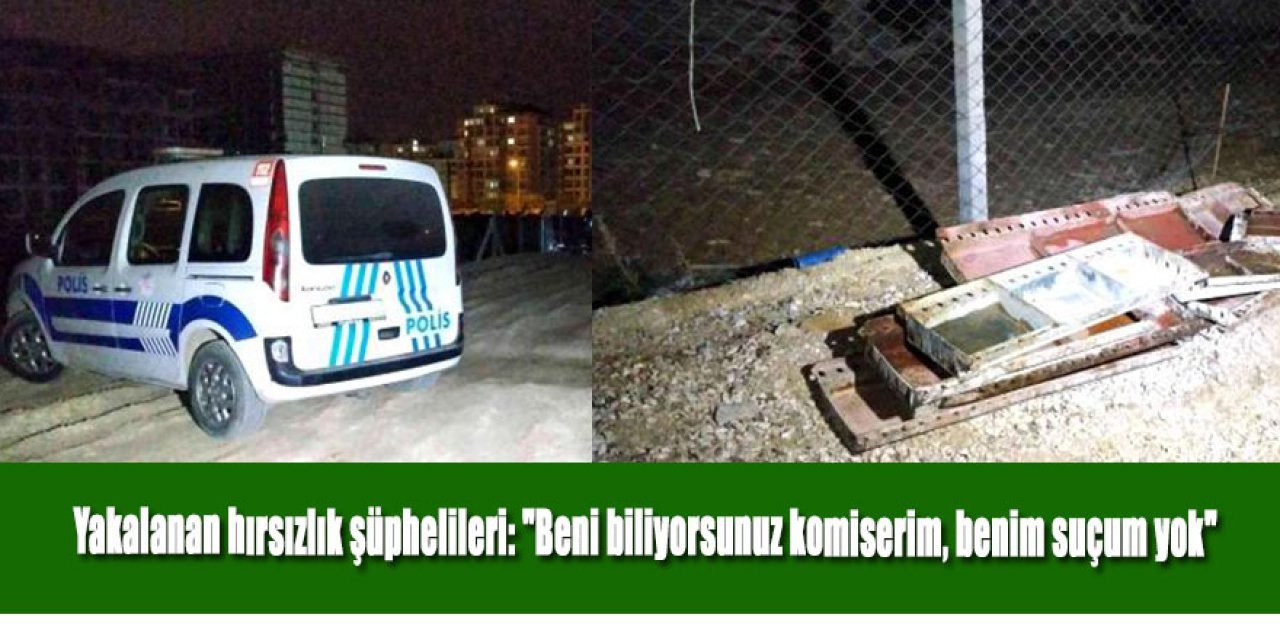 Yakalanan hırsızlık şüphelileri: "Beni biliyorsunuz komiserim, benim suçum yok"