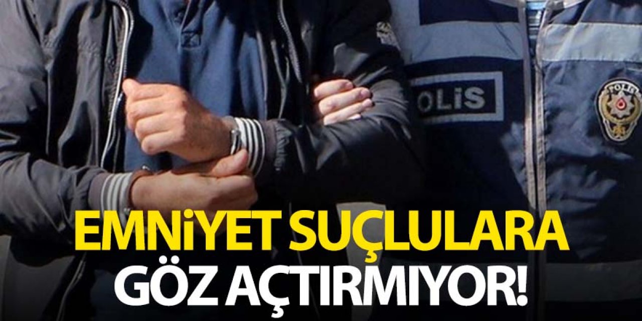 Emniyet Suçlulara Göz Açtırmıyor!