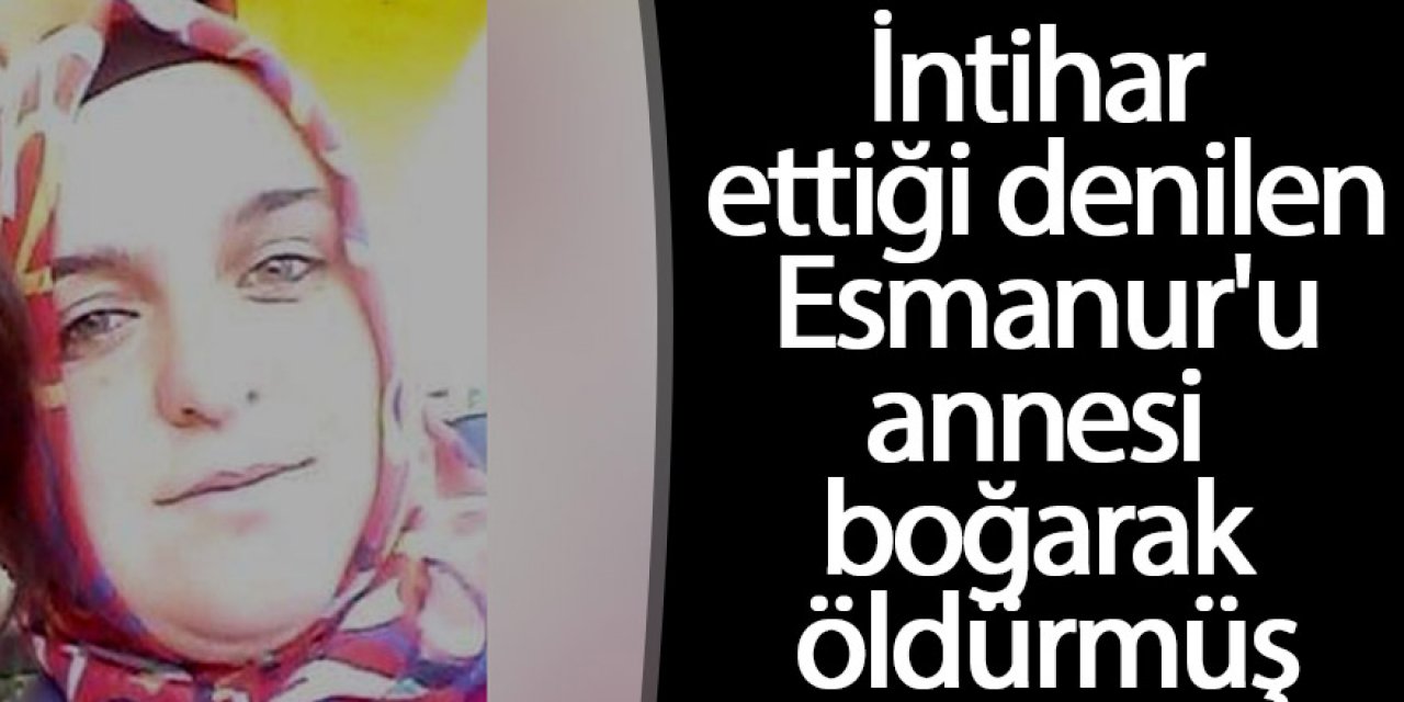 İntihar ettiği denilen Esmanur'u annesi boğarak öldürmüş