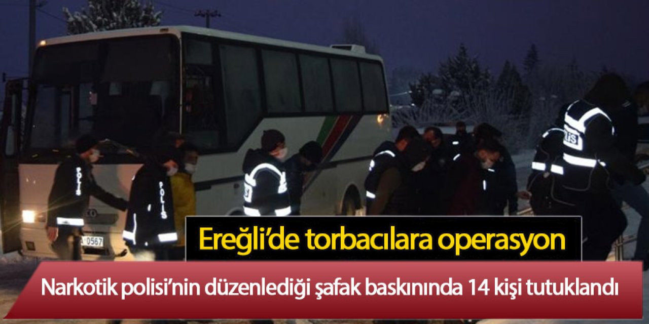 Ereğli’de Uyuşturucudan: 14 kişi tutuklandı