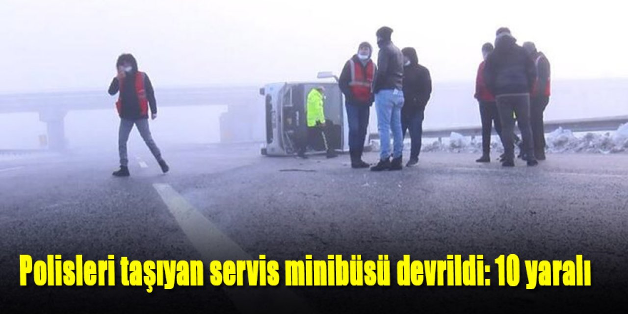 Polisleri taşıyan servis minibüsü devrildi: 10 yaralı