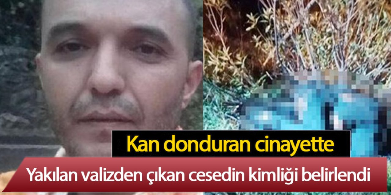 Yakılmış valizden çıkan cesedin kimliği belli oldu
