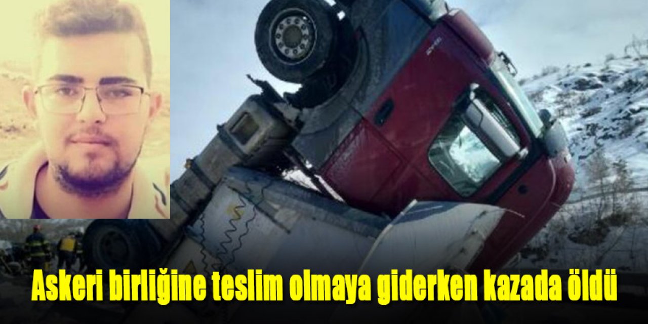 Askeri birliğine teslim olmaya giderken kazada öldü