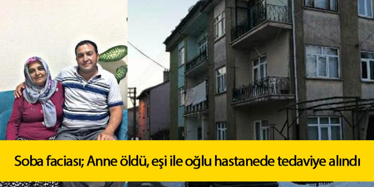 Soba faciası; Anne öldü, eşi ile oğlu hastanede tedaviye alındı