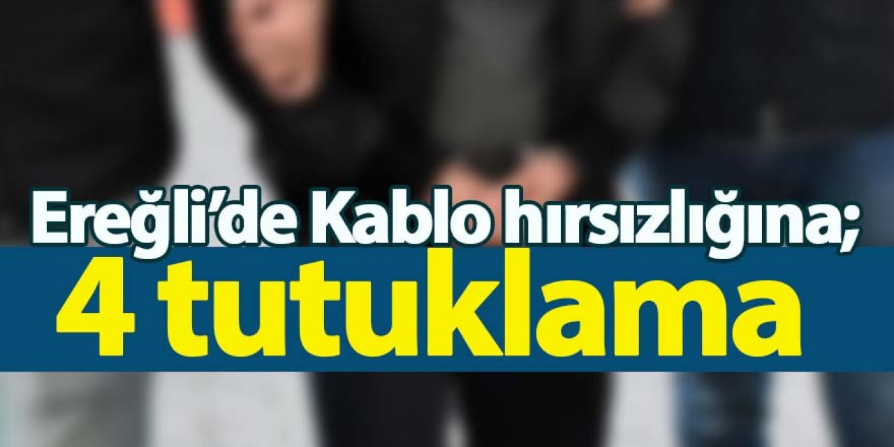 Ereğli’de Kablo hırsızlığına; 4 tutuklama