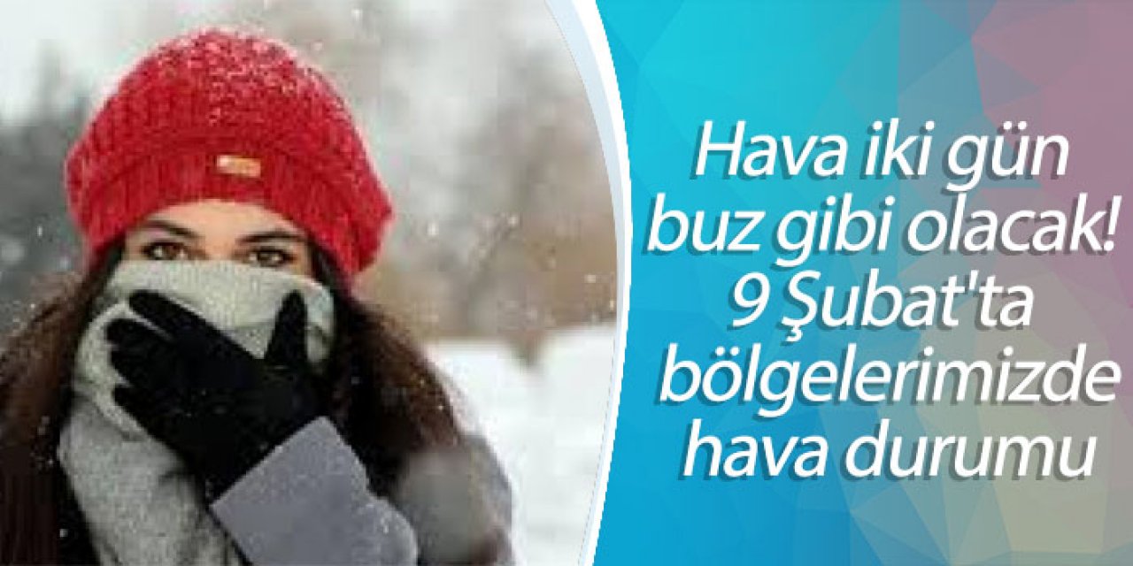 Hava iki gün buz gibi olacak! 9 Şubat'ta bölgelerimizde hava durumu