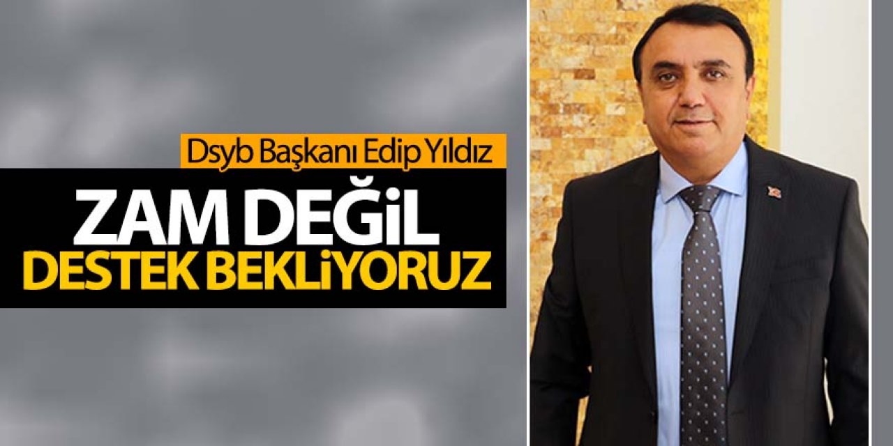 Edip Yıldız: Zam değil destek bekliyoruz
