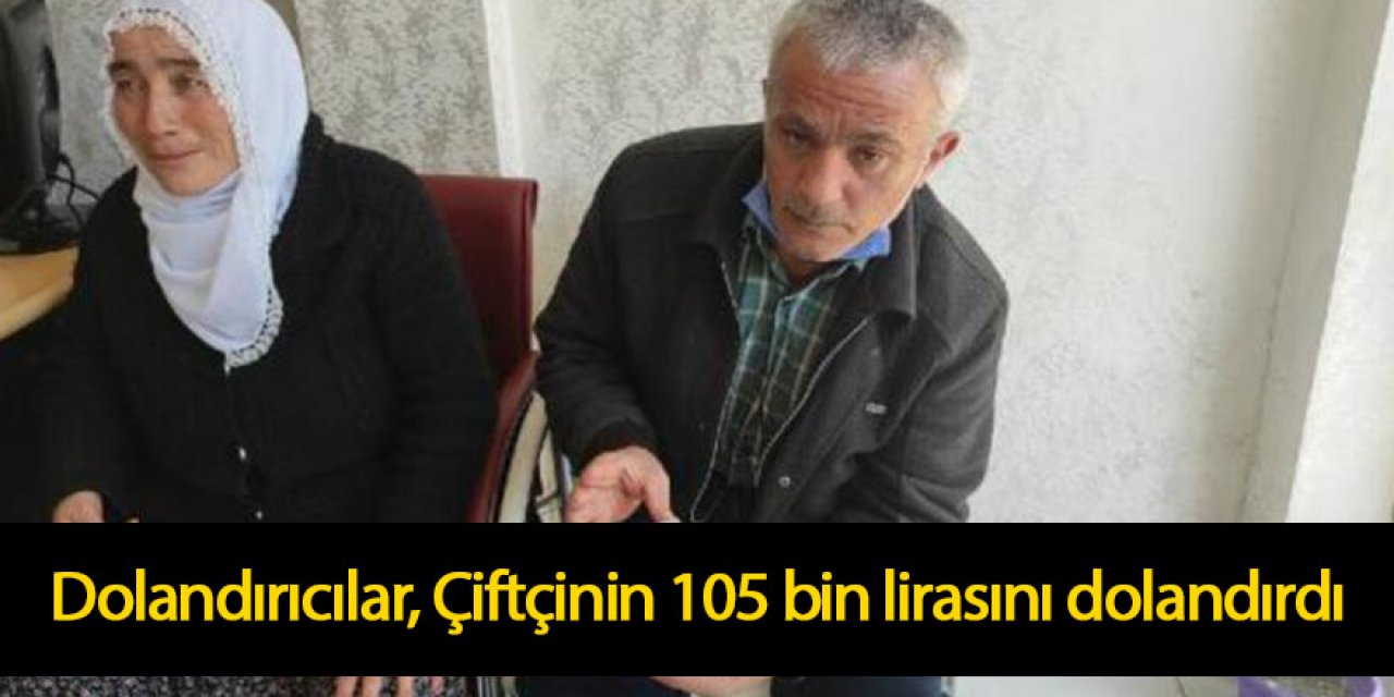 Telefon dolandırıcıları, Çiftçinin 105 bin lirasını dolandırdı