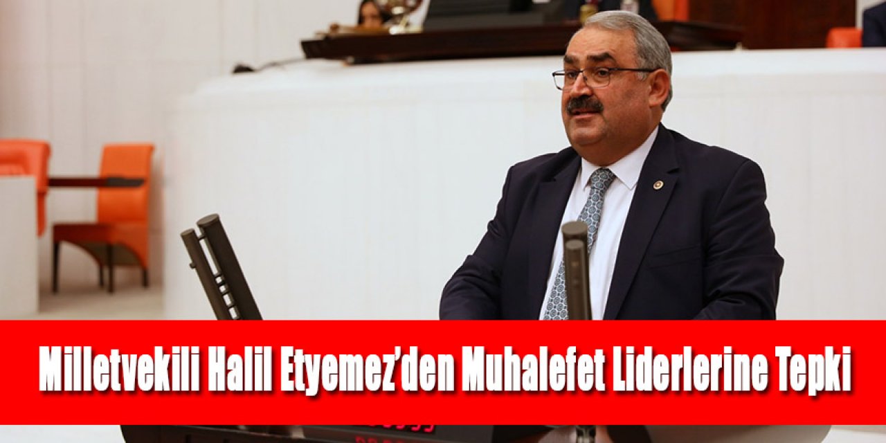 Milletvekili Halil Etyemez’den Muhalefet Liderlerine Tepki
