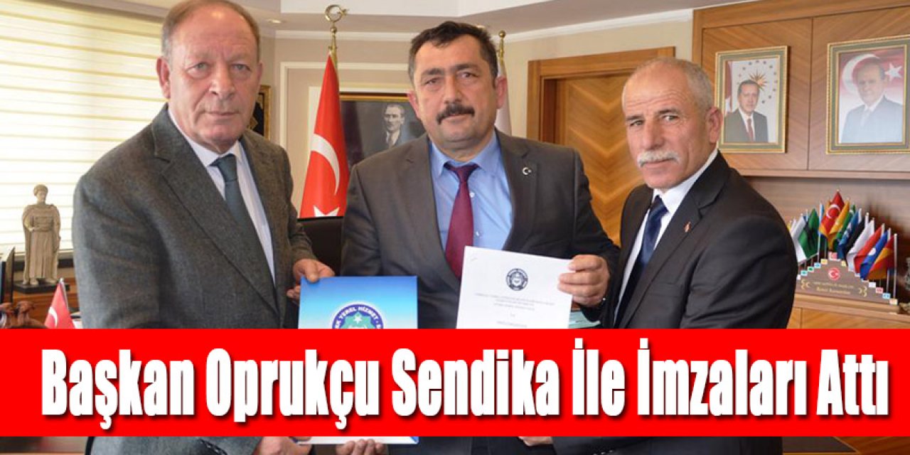 Başkan Oprukçu Sendika İle İmzaları Attı