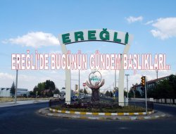 Ereğli'de bugünün gündemi