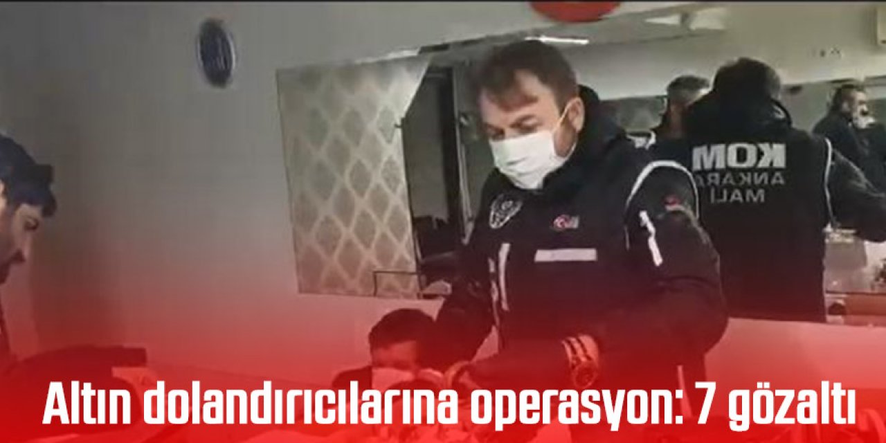 Altın dolandırıcılarına operasyon: 7 gözaltı