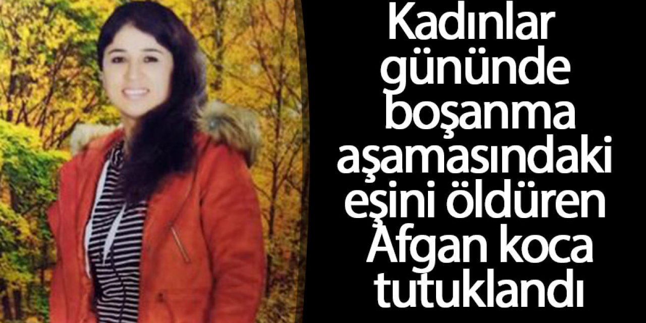 Kadınlar gününde boşanma aşamasındaki eşini öldüren Afgan koca tutuklandı